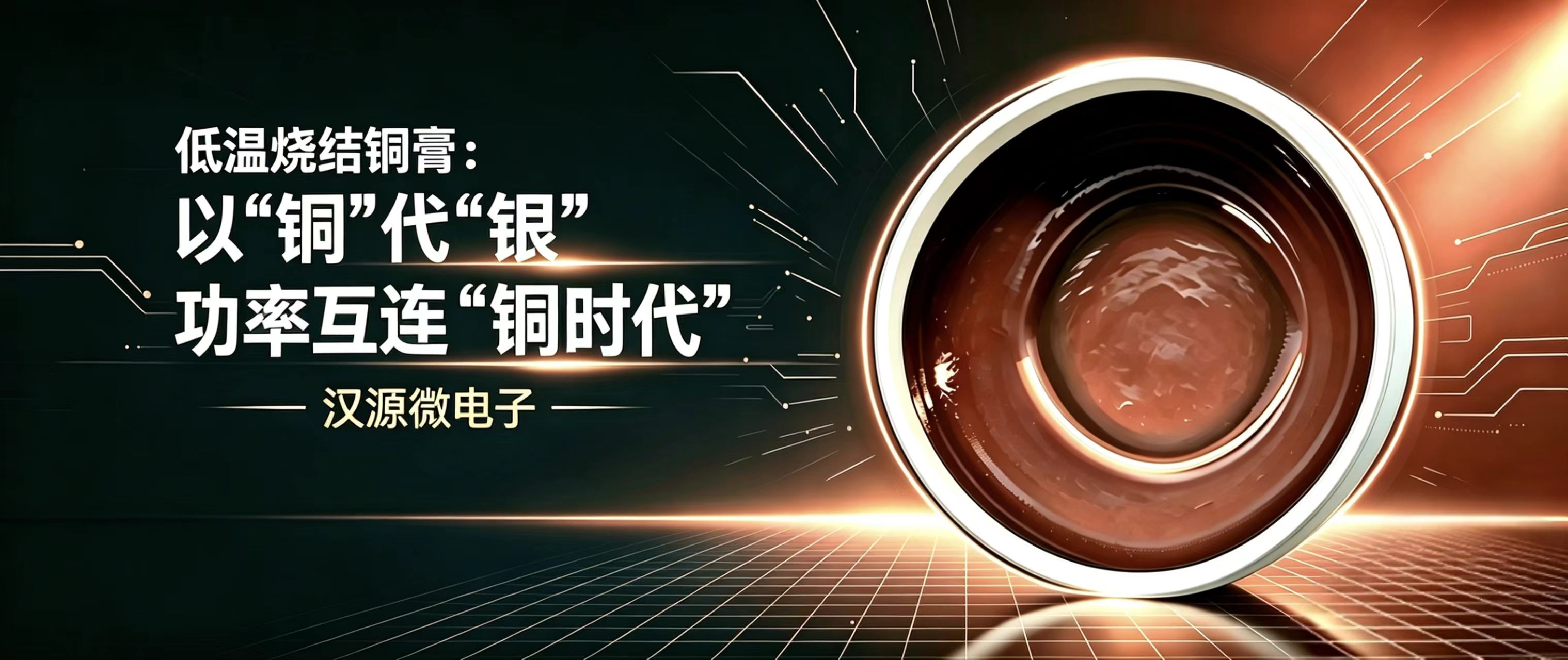 汉源微电子低温烧结铜膏：以铜代银，高性能低成本，推进功率互连铜时代